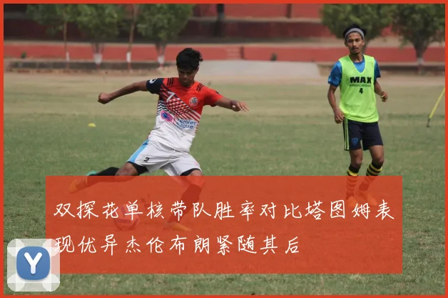 双探花单核带队胜率对比塔图姆表现优异杰伦布朗紧随其后