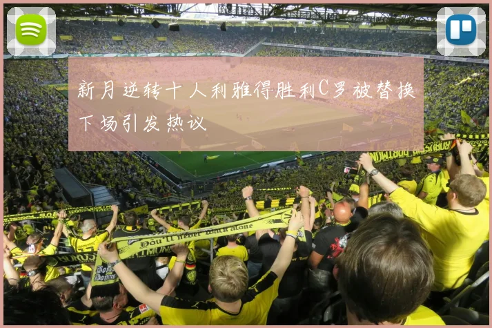 新月逆转十人利雅得胜利C罗被替换下场引发热议