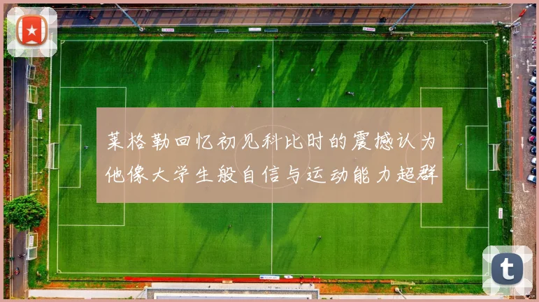 莱格勒回忆初见科比时的震撼认为他像大学生般自信与运动能力超群