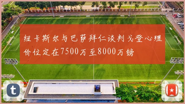 纽卡斯尔与巴萨拜仁谈判戈登心理价位定在7500万至8000万镑