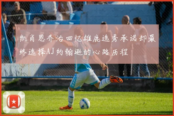 凯肖恩乔治回忆雄鹿选秀承诺却最终选择AJ约翰逊的心路历程