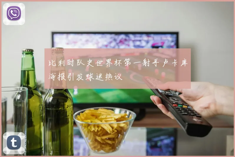 比利时队史世界杯第一射手卢卡库海报引发球迷热议