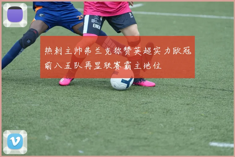 热刺主帅弗兰克称赞英超实力欧冠前八五队再显联赛霸主地位