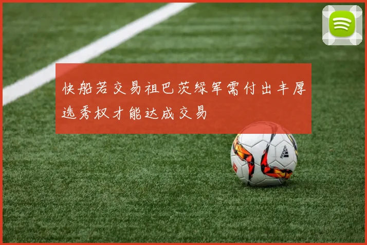 快船若交易祖巴茨绿军需付出丰厚选秀权才能达成交易