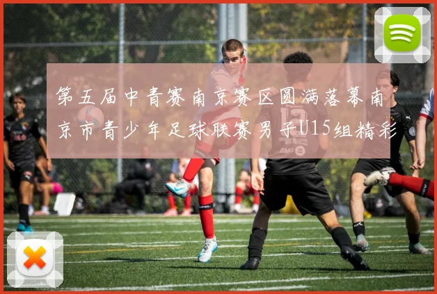 第五届中青赛南京赛区圆满落幕南京市青少年足球联赛男子U15组精彩回顾