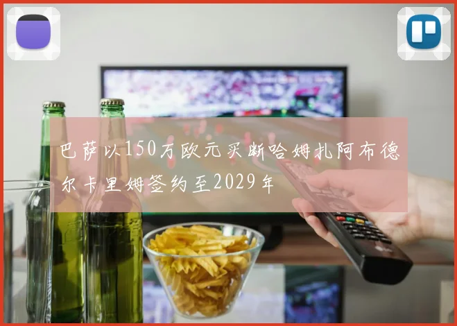 巴萨以150万欧元买断哈姆扎阿布德尔卡里姆签约至2029年