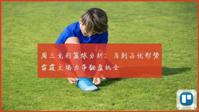 周三竞彩篮球分析：马刺占优形势雷霆主场力争翻盘机会