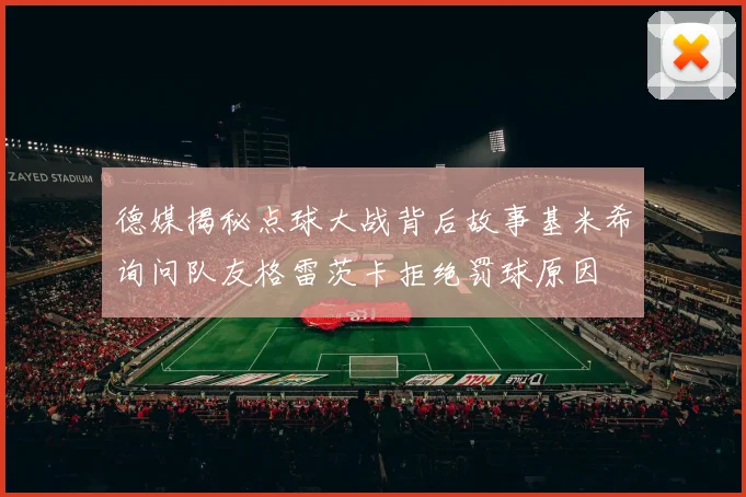 德媒揭秘点球大战背后故事基米希询问队友格雷茨卡拒绝罚球原因