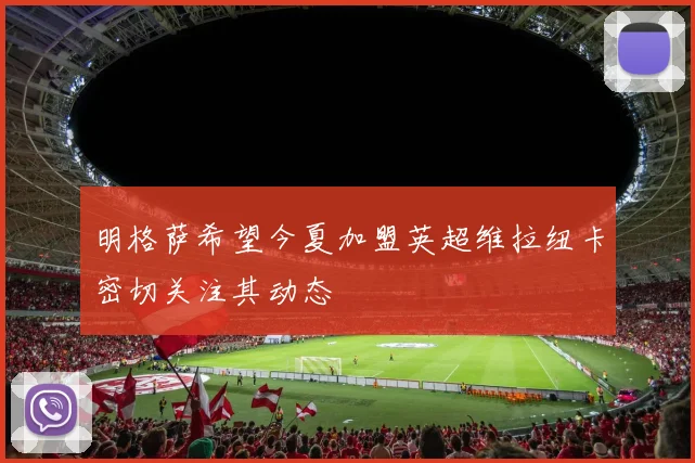 明格萨希望今夏加盟英超维拉纽卡密切关注其动态