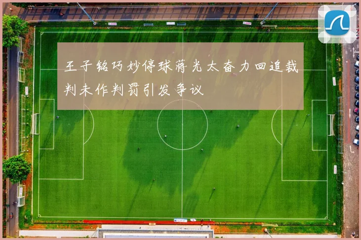 王子铭巧妙停球蒋光太奋力回追裁判未作判罚引发争议
