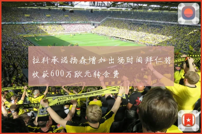 拉科承诺扬森增加出场时间拜仁将收获600万欧元转会费