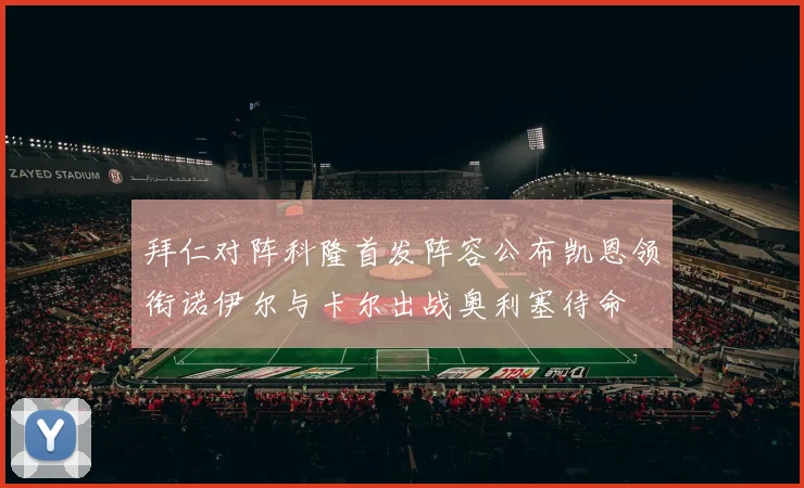 拜仁对阵科隆首发阵容公布凯恩领衔诺伊尔与卡尔出战奥利塞待命