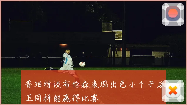 香珀特谈布伦森表现出色小个子后卫同样能赢得比赛
